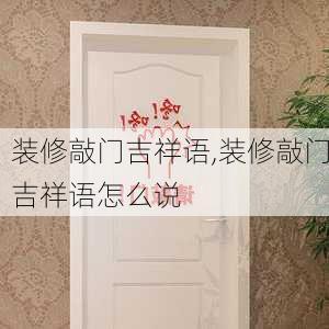 装修敲门吉祥语,装修敲门吉祥语怎么说