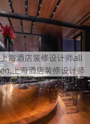 上海酒店装修设计师allen,上海酒店装修设计师