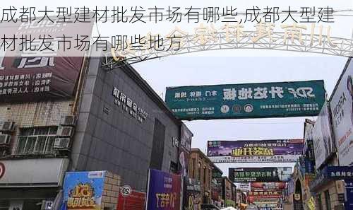 成都大型建材批发市场有哪些,成都大型建材批发市场有哪些地方