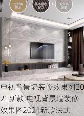 电视背景墙装修效果图2021新款,电视背景墙装修效果图2021新款法式