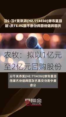 
农牧：拟以1亿元至2亿元回购股份