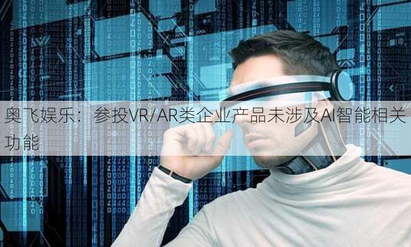 奥飞娱乐：参投VR/AR类企业产品未涉及AI智能相关功能