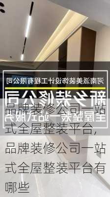 品牌装修公司一站式全屋整装平台,品牌装修公司一站式全屋整装平台有哪些