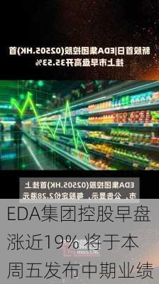 EDA集团控股早盘涨近19% 将于本周五发布中期业绩