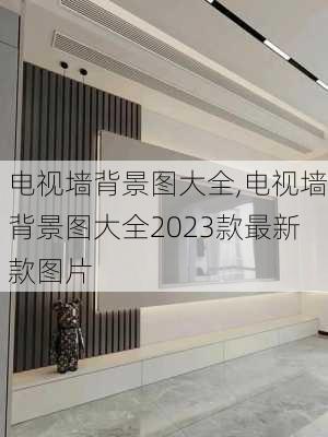 电视墙背景图大全,电视墙背景图大全2023款最新款图片