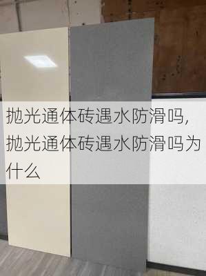 抛光通体砖遇水防滑吗,抛光通体砖遇水防滑吗为什么