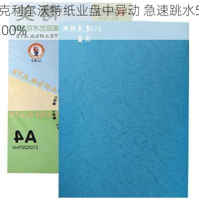 克利尔沃特纸业盘中异动 急速跳水5.00%