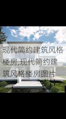 现代简约建筑风格楼房,现代简约建筑风格楼房图片