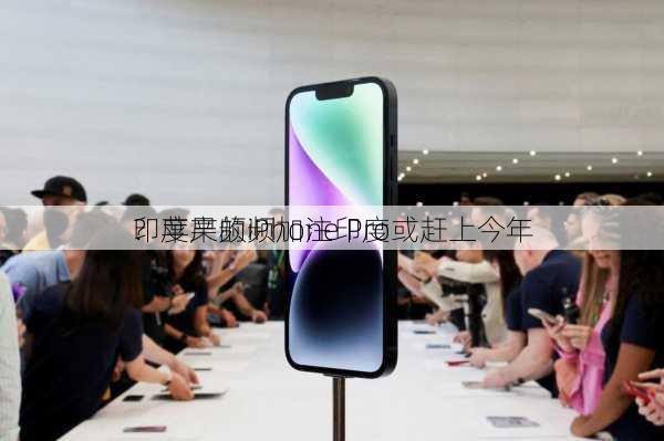 印度产的iPhone Pro或赶上今年
？苹果频频加注印度