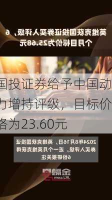 国投证券给予中国动力增持评级，目标价格为23.60元