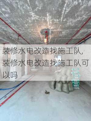 装修水电改造找施工队,装修水电改造找施工队可以吗