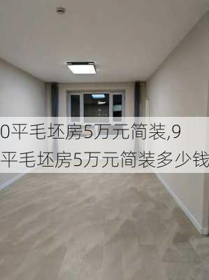 90平毛坯房5万元简装,90平毛坯房5万元简装多少钱