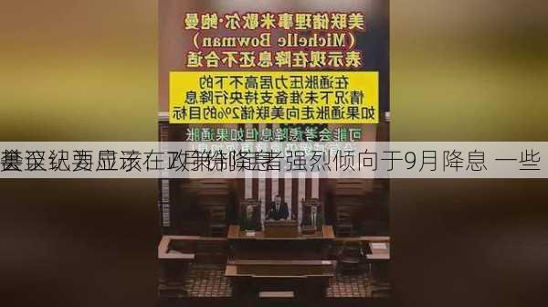 美
会议纪要显示：政策制定者强烈倾向于9月降息 一些
甚至认为应该在7月份降息