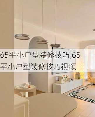 65平小户型装修技巧,65平小户型装修技巧视频