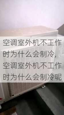 空调室外机不工作时为什么会制冷,空调室外机不工作时为什么会制冷呢