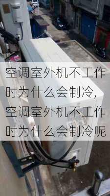 空调室外机不工作时为什么会制冷,空调室外机不工作时为什么会制冷呢