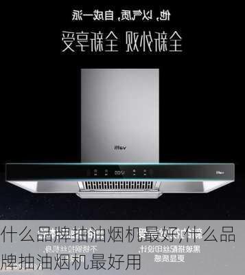 什么品牌抽油烟机最好,什么品牌抽油烟机最好用