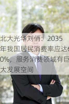 北大光华刘俏：2035年我国居民消费率应达60%，服务消费领域有巨大发展空间