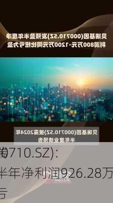 贝瑞
(000710.SZ)：上半年净利润926.28万元 同
扭亏