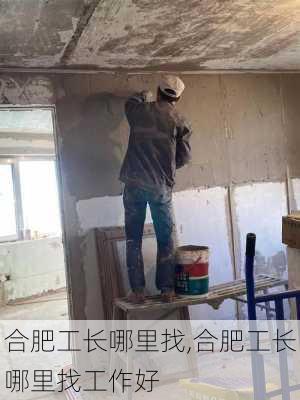 合肥工长哪里找,合肥工长哪里找工作好