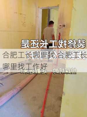 合肥工长哪里找,合肥工长哪里找工作好