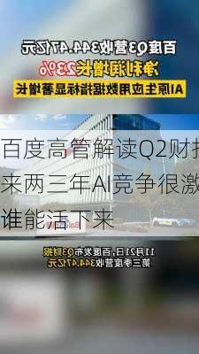 百度高管解读Q2财报：未来两三年AI竞争很激烈 谁
谁能活下来