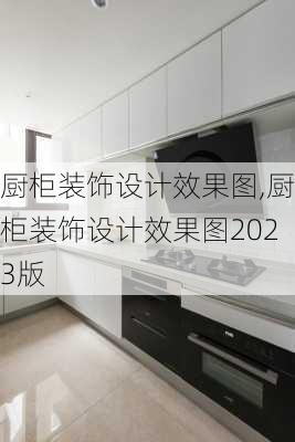 厨柜装饰设计效果图,厨柜装饰设计效果图2023版