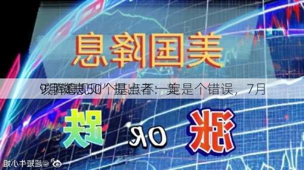 “萨姆规则”提出者：美
9月降息50个基点不一定是个错误，7月
该降息！