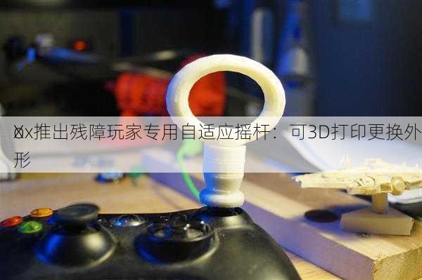 X
ox推出残障玩家专用自适应摇杆：可3D打印更换外形