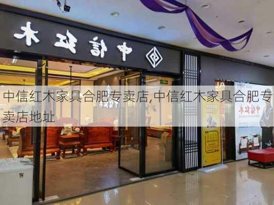 中信红木家具合肥专卖店,中信红木家具合肥专卖店地址