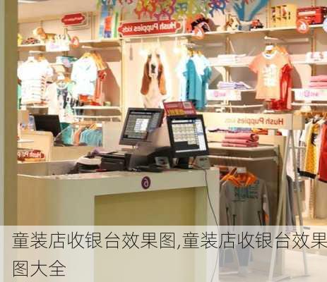 童装店收银台效果图,童装店收银台效果图大全