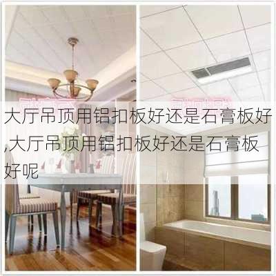 大厅吊顶用铝扣板好还是石膏板好,大厅吊顶用铝扣板好还是石膏板好呢