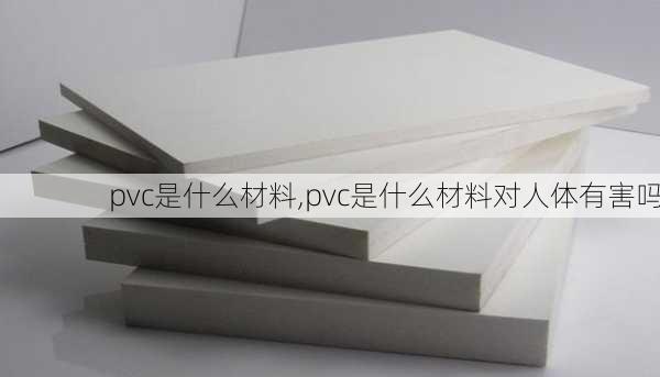 pvc是什么材料,pvc是什么材料对人体有害吗