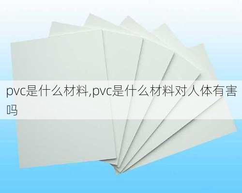 pvc是什么材料,pvc是什么材料对人体有害吗