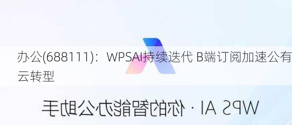 
办公(688111)：WPSAI持续迭代 B端订阅加速公有云转型