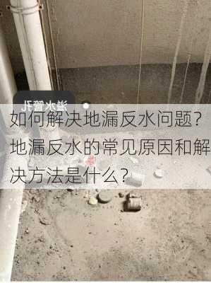 如何解决地漏反水问题？地漏反水的常见原因和解决方法是什么？