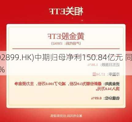 紫金矿业(02899.HK)中期归母净利150.84亿元 同
增长46.42%