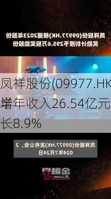 凤祥股份(09977.HK)上半年收入26.54亿元 同
增长8.9%