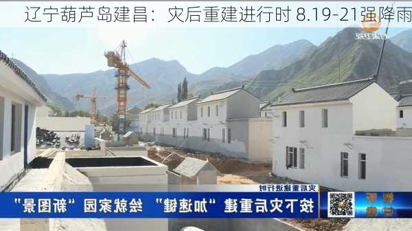 辽宁葫芦岛建昌：灾后重建进行时 8.19-21强降雨