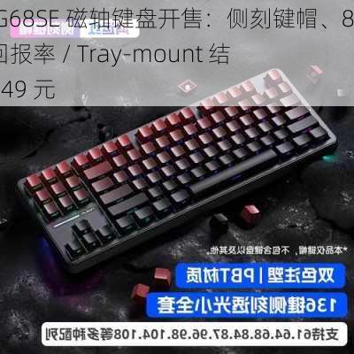 珂芝 G68SE 磁轴键盘开售：侧刻键帽、8KHz 回报率 / Tray-mount 结构，349 元