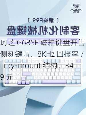 珂芝 G68SE 磁轴键盘开售：侧刻键帽、8KHz 回报率 / Tray-mount 结构，349 元