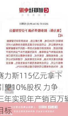 赛力斯115亿元拿下引望10%股权 力争三年实现年产销百万辆目标