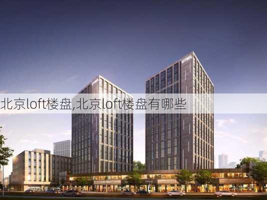 北京loft楼盘,北京loft楼盘有哪些