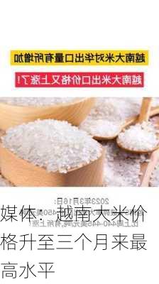 媒体：越南大米价格升至三个月来最高水平