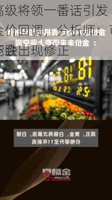 
高级将领一番话引发金价回调，分析师：可能会出现修正
下跌