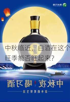 中秋临近，白酒在这个旺季能否旺起来？