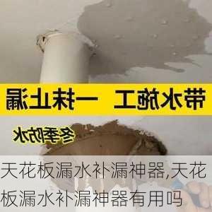 天花板漏水补漏神器,天花板漏水补漏神器有用吗