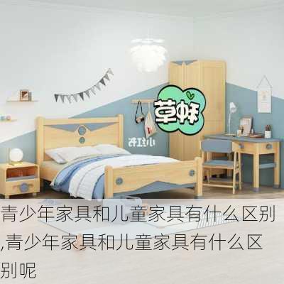 青少年家具和儿童家具有什么区别,青少年家具和儿童家具有什么区别呢