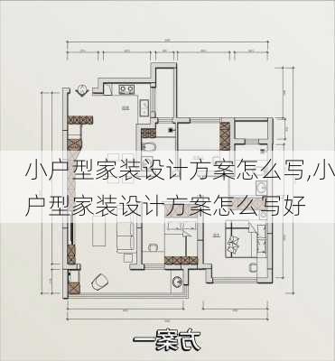 小户型家装设计方案怎么写,小户型家装设计方案怎么写好