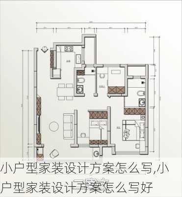 小户型家装设计方案怎么写,小户型家装设计方案怎么写好